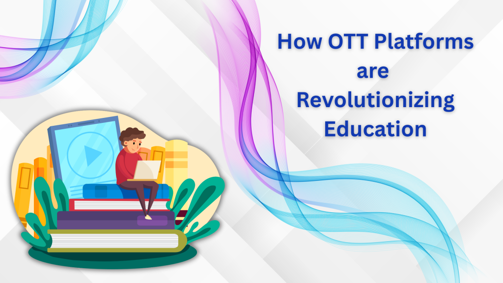 How OTT Platforms are Revolutionizing Education